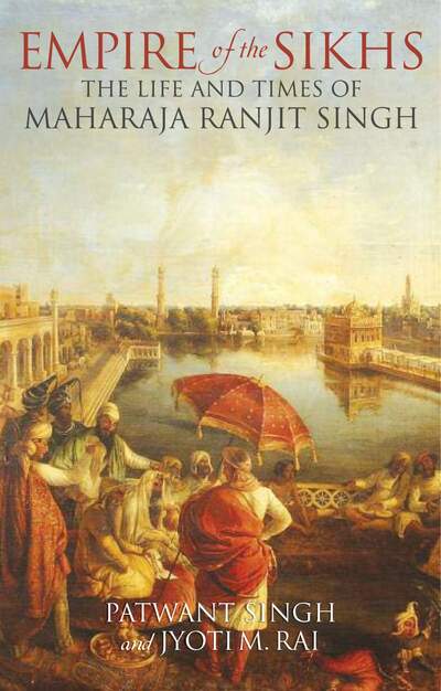 Empire of the SIkhs - The life and Times and Maharaja Ranjit SIngh — cover